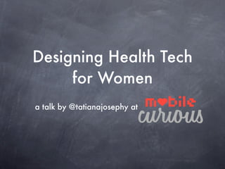 Designing Health Tech
     for Women
a talk by @tatianajosephy at
 