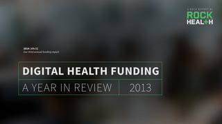 A R O C K R E P O R T B Y
2013A YEAR IN REVIEW
DIGITAL HEALTH FUNDING
2014 JAN 02
Our third annual funding report
 