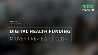 A R O C K R E P O R T B Y
2014MIDYEAR REVIEW
DIGITAL HEALTH FUNDING
2014 JUN 30
Midyear Funding Report
 