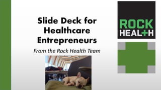 Slide Deck for
Healthcare
Entrepreneurs
From the Rock Health Team
 