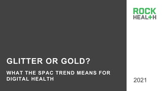 GLITTER OR GOLD?
WHAT THE SPAC TREND MEANS FOR
DIGITAL HEALTH 2021
 