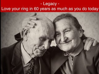 - Legacy -
Love your ring in 60 years as much as you do today
 
