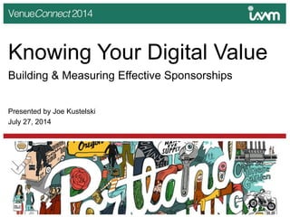 Knowing Your Digital Value
Building & Measuring Effective Sponsorships
Presented by Joe Kustelski
July 27, 2014
 