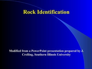Rock Identification

Modified from a PowerPoint presentation prepared by J.
Crelling, Southern Illinois University

 