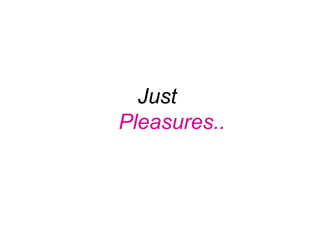 Just
Pleasures..
 