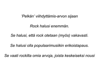 ’Pelkän’ viihdyttämis-arvon sijaan
Rock halusi enemmän.
autenttisuudenSe halusi, että rock otetaan (myös) vakavasti.
Se halusi olla populaarimusiikin erikoistapaus.
Se vaati rockilta omia arvoja, joista keskeiseksi nousi
 