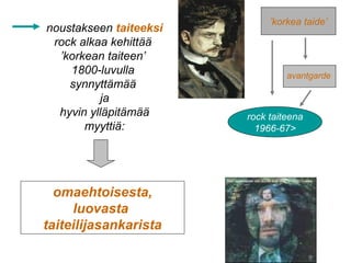 ’korkea taide’
rock taiteena
1966-67>
avantgarde
noustakseen taiteeksi
rock alkaa kehittää
’korkean taiteen’
1800-luvulla
synnyttämää
ja
hyvin ylläpitämää
myyttiä:
omaehtoisesta,
luovasta
taiteilijasankarista
 