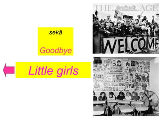 Little girls
sekä
Goodbye
 