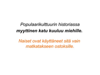 myyttinen katu kuuluu miehille.
Naiset ovat käyttäneet sitä vain
matkatakseen ostoksille.
Populaarikulttuurin historiassa
 