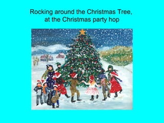 Rocking around the Christmas Tree,
    at the Christmas party hop
 