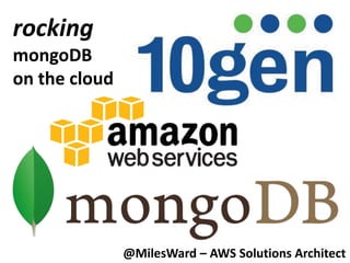 rocking
mongoDB
on the cloud




               @MilesWard – AWS Solutions Architect
 