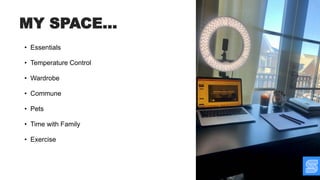 • Essentials
• Temperature Control
• Wardrobe
• Commune
• Pets
• Time with Family
• Exercise
MY SPACE…
 
