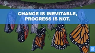 CHANGE IS INEVITABLE,
PROGRESS IS NOT.
 