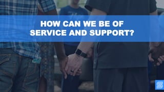 HOW CAN WE BE OF
SERVICE AND SUPPORT?
 