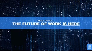 READY OR NOT…
THE FUTURE OF WORK IS HERE
 
