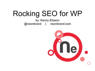 Rocking SEO for WP
by: Kenny Eliason
@neonbrand | neonbrand.com
 