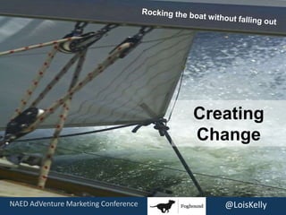 Creating
Change
NAED AdVenture Marketing Conference @LoisKelly
 