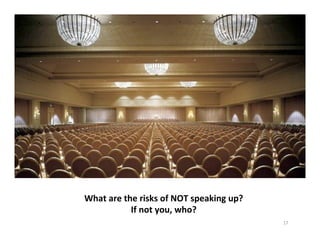 17	
  
What	
  are	
  the	
  risks	
  of	
  NOT	
  speaking	
  up?	
  
If	
  not	
  you,	
  who?	
  
 