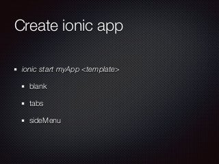 Create ionic app
ionic start myApp <template>
blank
tabs
sideMenu
 