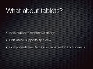 What about tablets?
Ionic supports responsive design
Side menu supports split view
Components like Cards also work well in both formats
 