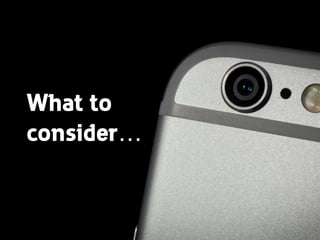 What to 
consider…
 
