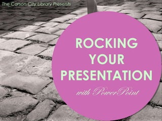 The Carson City Library Presents

ROCKING
YOUR
PRESENTATION
with PowerPoint

 