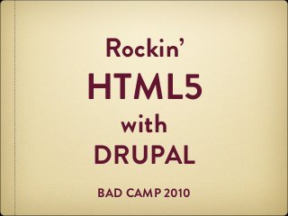 Rockin’
HTML5
with
DRUPAL
BAD CAMP 2010
 