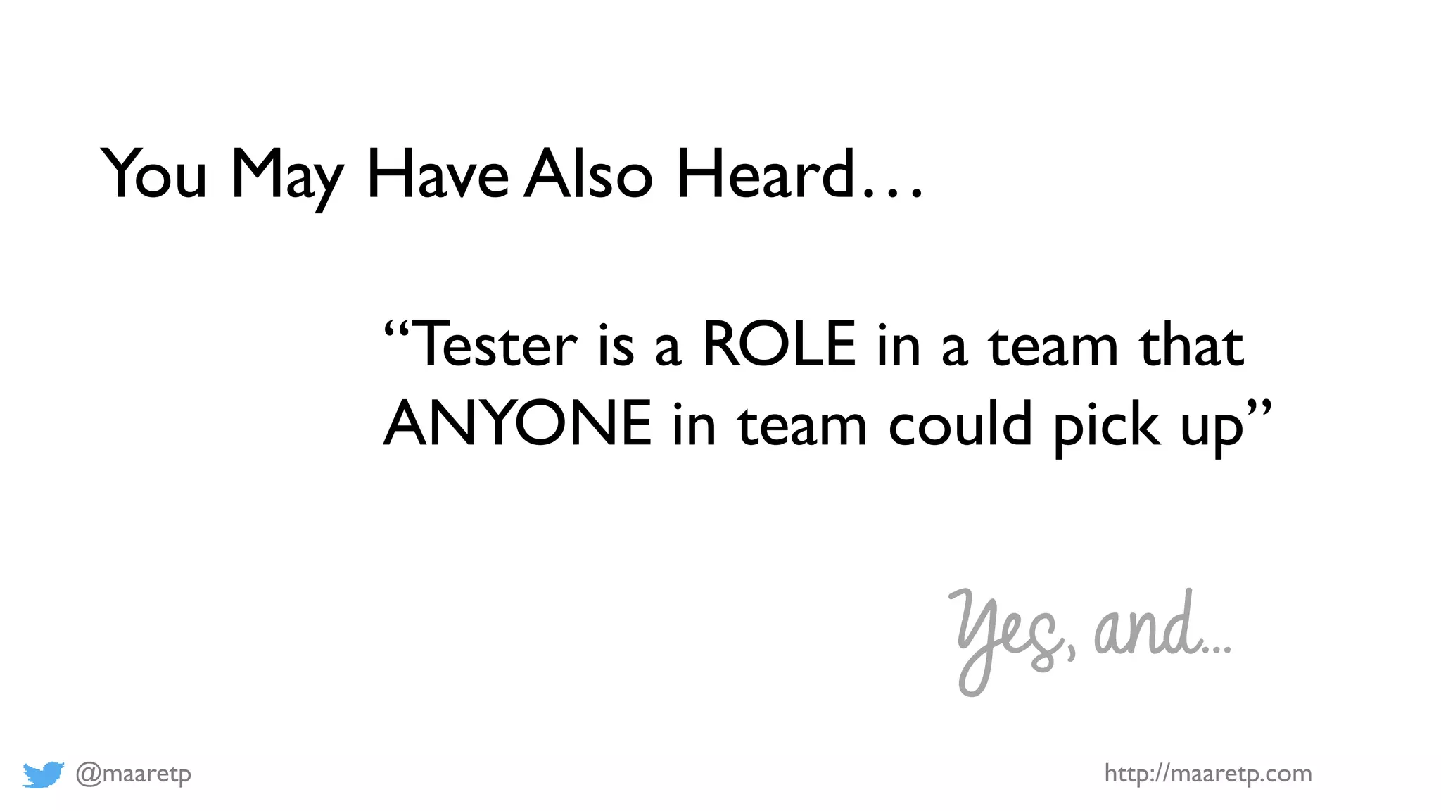 @maaretp http://maaretp.com
You May Have Also Heard…
“Tester is a ROLE in a team that
ANYONE in team could pick up”
Yes, and…
 