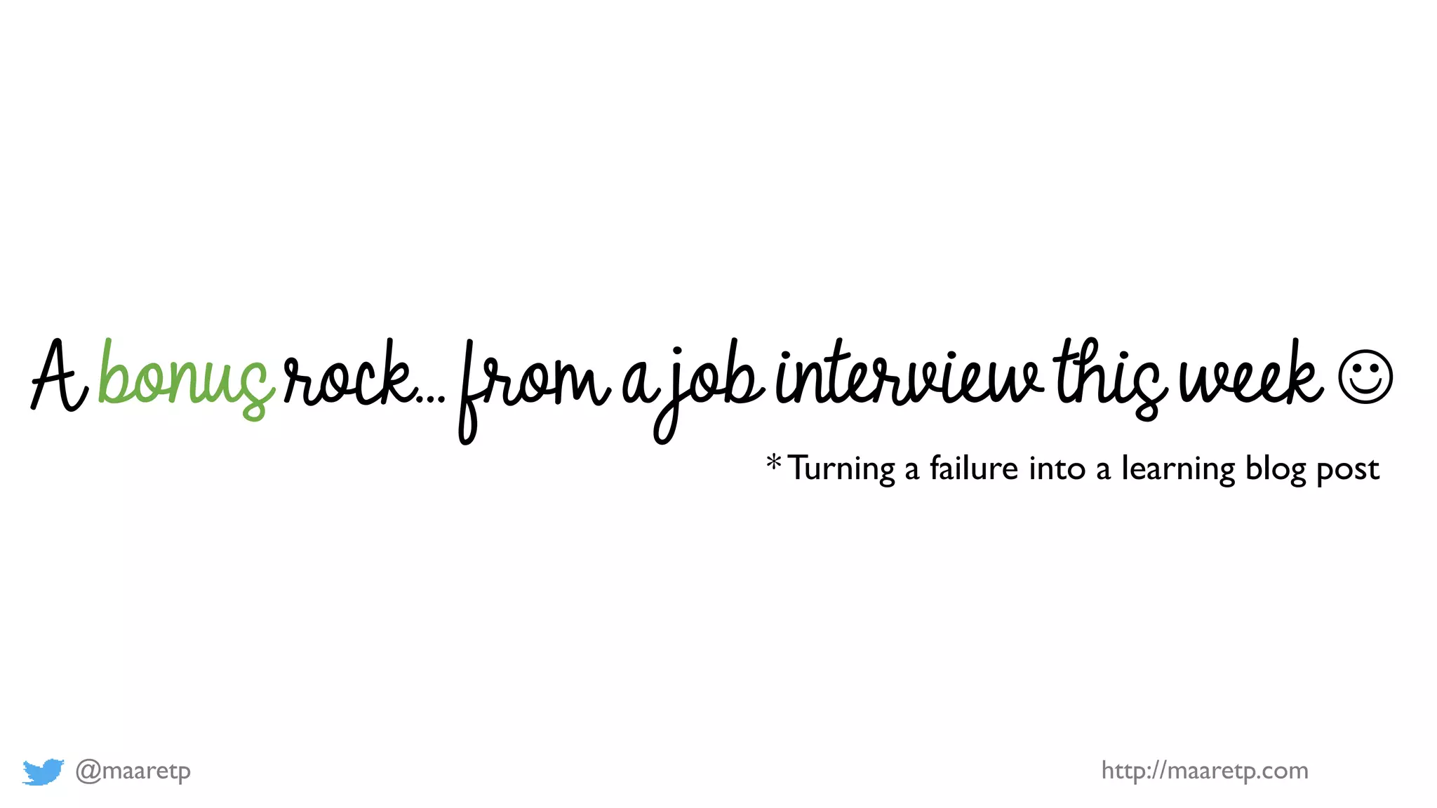 @maaretp http://maaretp.com
A bonus rock… from a job interview this week ☺
* Turning a failure into a learning blog post
 