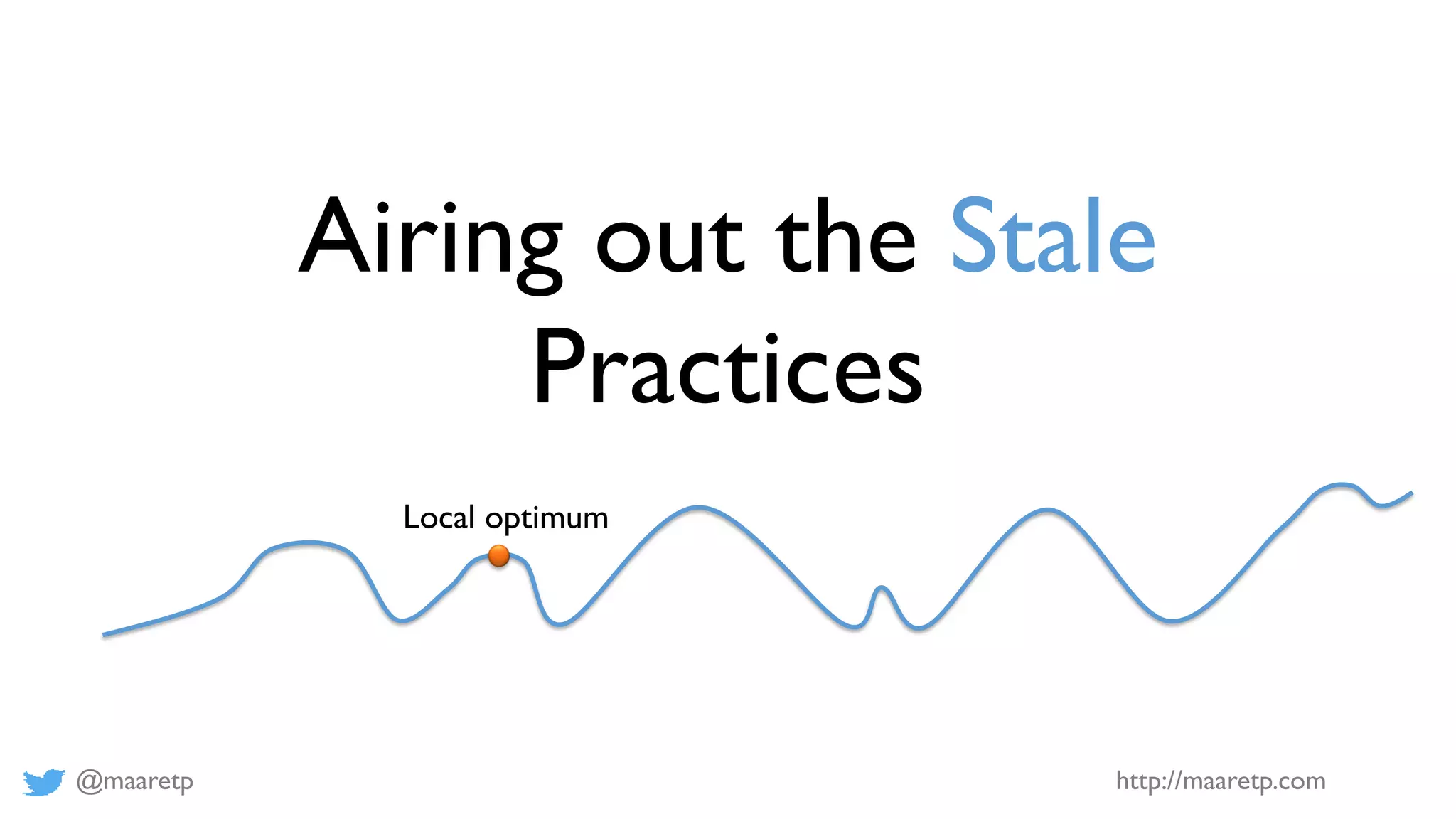 @maaretp http://maaretp.com
Airing out the Stale
Practices
Local optimum
 