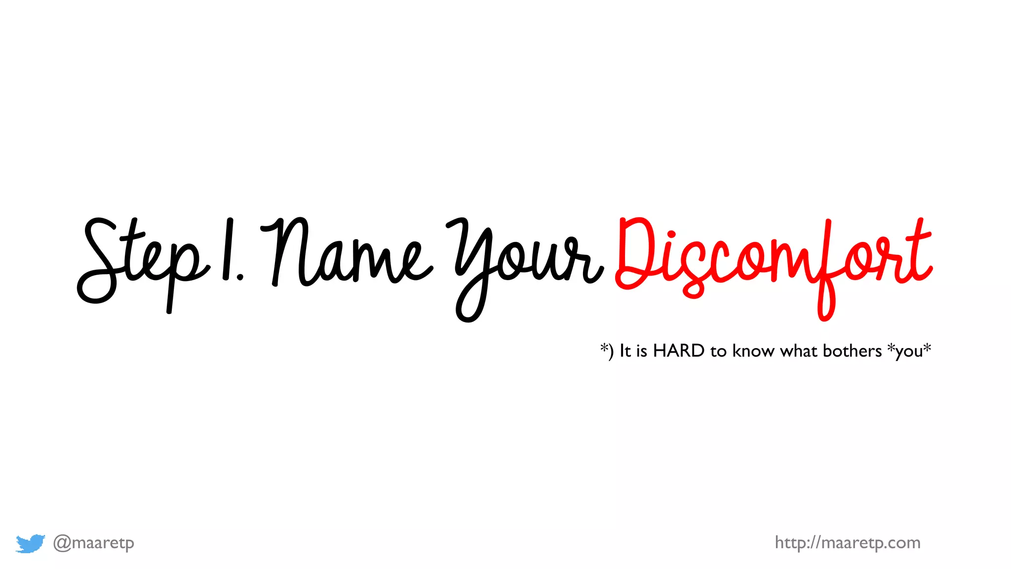 @maaretp http://maaretp.com
Step 1. Name Your Discomfort
*) It is HARD to know what bothers *you*
 