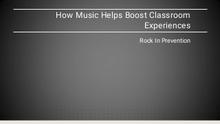 How Music Helps Boost Classroom
Experiences
Rock In Prevention
 