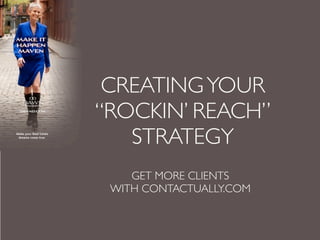 CREATING YOUR
“ROCKIN’ REACH”
   STRATEGY
    GET MORE CLIENTS
 WITH CONTACTUALLY.COM
 