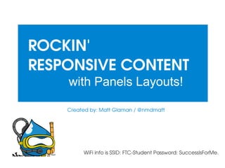 ROCKIN' 
RESPONSIVE CONTENT
with Panels Layouts!
Created by: Matt Glaman / @nmdmatt

WiFi info is SSID: FTC­Student Password: SuccessIsForMe.

 