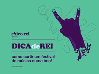 apresenta:




DICAdeREI
como curtir um festival
de música numa boa!
www.chicorei.com
 