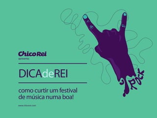 www.chicorei.com
como curtir um festival
de música numa boa!
DICAdeREI
apresenta:
 