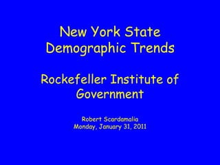 New York State Demographic Trends Rockefeller Institute of Government Robert Scardamalia Monday, January 31, 2011 