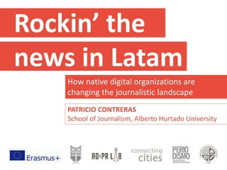 Rockin’ the
news in Latam
How native digital organizations are
changing the journalistic landscape
PATRICIO CONTRERAS
School of Journalism, Alberto Hurtado University
 
