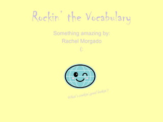 Rockin’ the Vocabulary Something amazing by: Rachel Morgado (: What’s cookin’,good lookin’? 