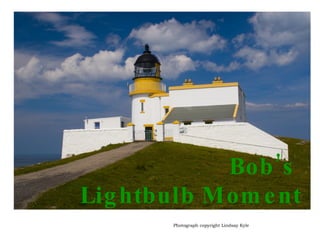 Bob’s  Lightbulb Moment Photograph copyright Lindsay Kyle 