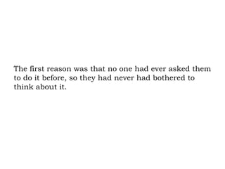 The first reason was that no one had ever asked them to do it before, so they had never had bothered to think about it.  