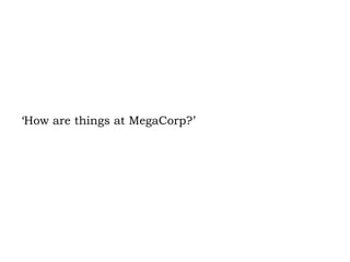 ‘How are things at MegaCorp?’ 