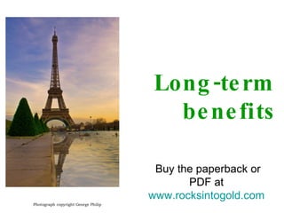 Long-term benefits Photograph copyright George Philip Buy the paperback or PDF at  www.rocksintogold.com   