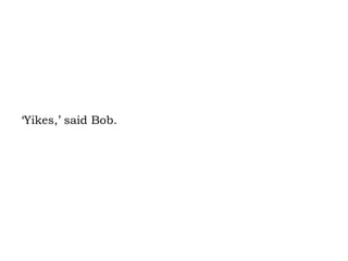 ‘Yikes,’ said Bob. 