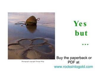 Yes  but  … Photograph copyright George Philp Buy the paperback or PDF at  www.rocksintogold.com   