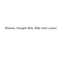 Hmmm, thought Bob. Billy had a point. 