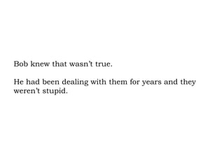 Bob knew that wasn’t true.  He had been dealing with them for years and they weren’t stupid. 