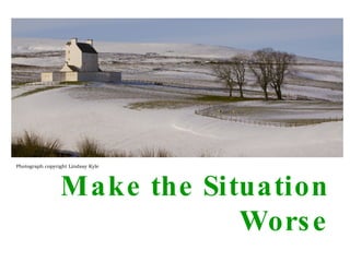 Make the Situation Worse Photograph copyright Lindsay Kyle 