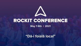 ROCKIT CONFERENCE
May 7-8th | 2021
“Dă-i foială local”
 