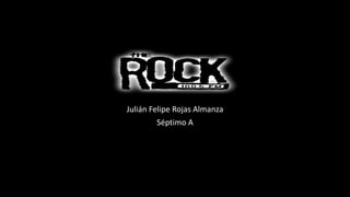 Rock
Julián Felipe Rojas Almanza
Séptimo A
 